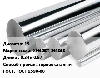 Круг нержавеющий 13 Сталь: ХН60ВТ, ЭИ868 L=0.345-0.87 горячекатаный ГОСТ: ГОСТ 2590-88